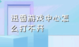 迅雷游戏中心怎么打不开