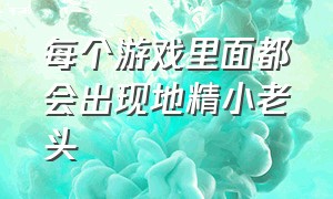 每个游戏里面都会出现地精小老头