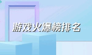 游戏火爆榜排名（游戏火爆榜排名）