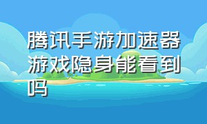 腾讯手游加速器游戏隐身能看到吗