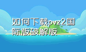 如何下载pvz2国际版破解版