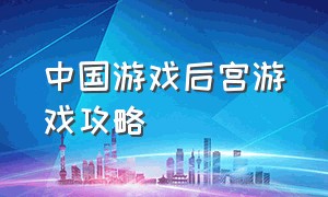 中国游戏后宫游戏攻略