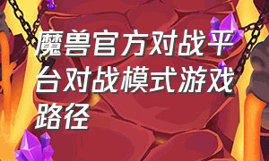 魔兽官方对战平台对战模式游戏路径（魔兽官方对战平台怎么转Kk）