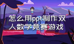 怎么用ppt制作双人数学竞赛游戏