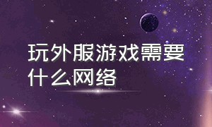 玩外服游戏需要什么网络