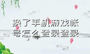 换了手机游戏帐号怎么登录登录