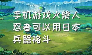 手机游戏火柴人忍者可以用日本兵器格斗