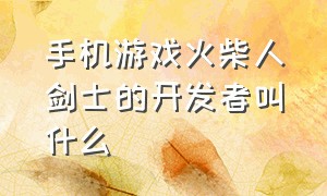 手机游戏火柴人剑士的开发者叫什么