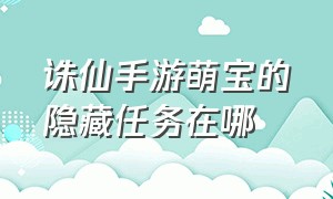 诛仙手游萌宝的隐藏任务在哪（诛仙手游萌宝玩法大全图解）