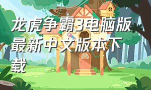 龙虎争霸3电脑版最新中文版本下载（龙虎争霸3安卓版安装包在哪下载）