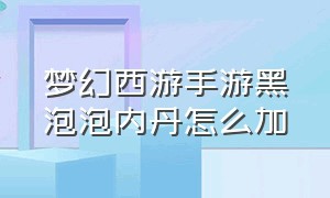 梦幻西游手游黑泡泡内丹怎么加