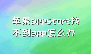 苹果appstore找不到app怎么办