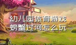 幼儿园体育游戏螃蟹过河怎么玩