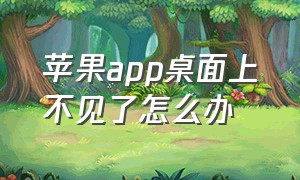 苹果app桌面上不见了怎么办（苹果手机app在桌面上不见了）