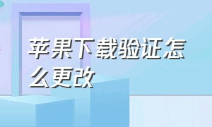 苹果下载验证怎么更改