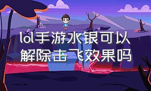 lol手游水银可以解除击飞效果吗（lol水银腰带怎么解除击飞）