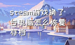 steam游戏换了台电脑怎么恢复存档