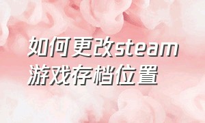 如何更改steam游戏存档位置