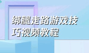 绑腿走路游戏技巧视频教程（绑腿跑游戏技巧图解视频）