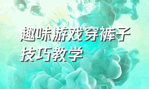 趣味游戏穿裤子技巧教学