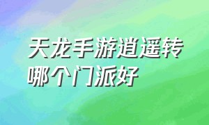 天龙手游逍遥转哪个门派好