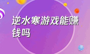 逆水寒游戏能赚钱吗（逆水寒游戏能赚钱吗现在）