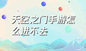 天空之门手游怎么进不去