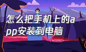 怎么把手机上的app安装到电脑