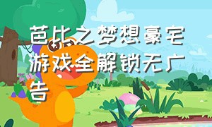 芭比之梦想豪宅游戏全解锁无广告