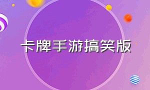 卡牌手游搞笑版（卡牌手游搞笑版本大全）