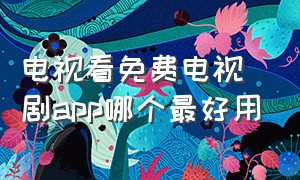 电视看免费电视剧app哪个最好用