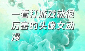 一看打游戏就很厉害的头像女动漫