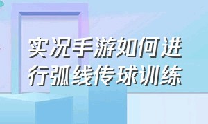 实况手游如何进行弧线传球训练