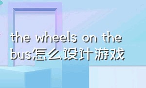 the wheels on the bus怎么设计游戏（the wheels on the bus 表演游戏）