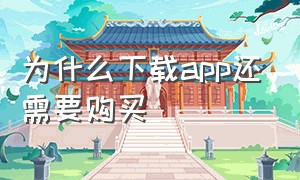 为什么下载app还需要购买（下载app收费和不收费的有什么区别）