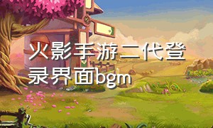 火影手游二代登录界面bgm
