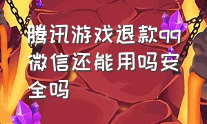 腾讯游戏退款qq微信还能用吗安全吗（腾讯游戏微信退款qq区还能用吗）