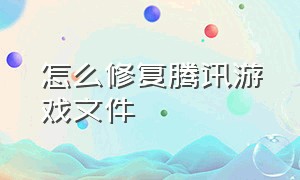 怎么修复腾讯游戏文件（腾讯游戏客户端文件损坏怎么修复）