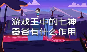 游戏王中的七神器各有什么作用