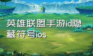 英雄联盟手游id隐藏符号ios（英雄联盟手游id怎么改成三个字母）