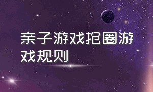 亲子游戏抢圈游戏规则