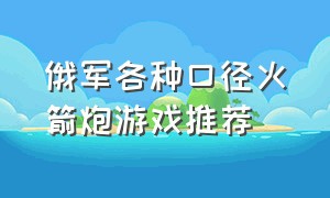 俄军各种口径火箭炮游戏推荐（游戏中的火箭炮排名）