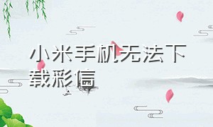 小米手机无法下载彩信