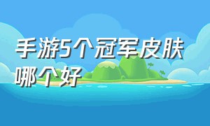 手游5个冠军皮肤哪个好（手游5个冠军皮肤哪个好看）