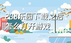 233乐园下载之后怎么打开游戏（233乐园下载看不到游戏怎么办）