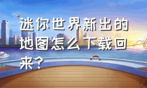 迷你世界新出的地图怎么下载回来?