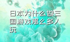 日本为什么做三国游戏那么多人玩