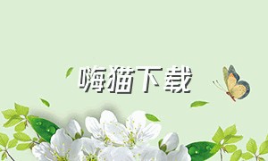 嗨猫下载（嗨猫猫app挣钱真的假的）