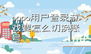 oppo用户登录游戏要怎么切换账号