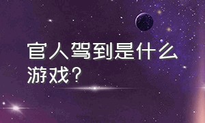 官人驾到是什么游戏?（官人驾到官方游戏下载）